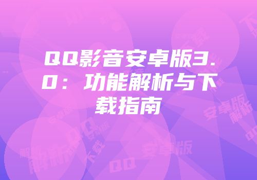 QQ影音安卓版3.0：功能解析与下载指南