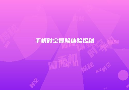 手机时空冒险体验揭秘