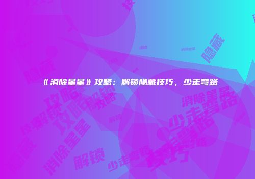 《消除星星》攻略：解锁隐藏技巧，少走弯路