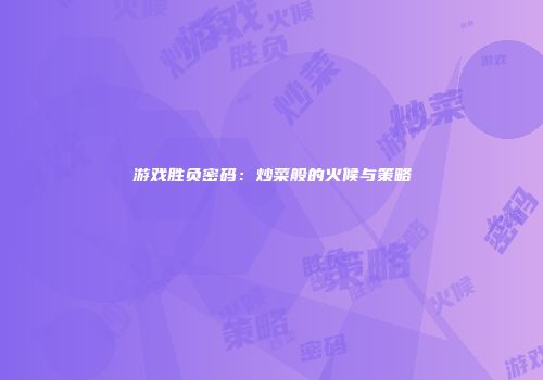 游戏胜负密码：炒菜般的火候与策略