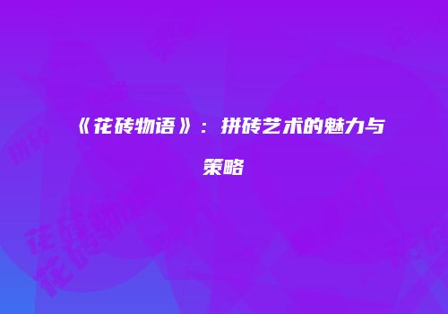 《花砖物语》：拼砖艺术的魅力与策略
