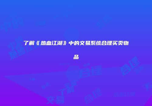 了解《热血江湖》中的交易系统合理买卖物品