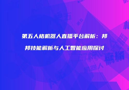 第五人格机器人直播平台解析：邦邦技能解析与人工智能应用探讨