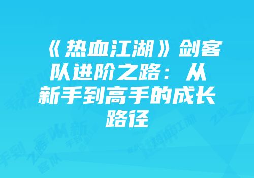 《热血江湖》剑客队进阶之路：从新手到高手的成长路径
