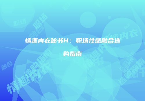情趣内衣秘书H：职场性感融合选购指南