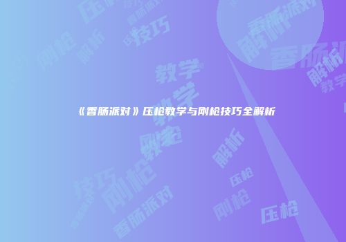 《香肠派对》压枪教学与刚枪技巧全解析