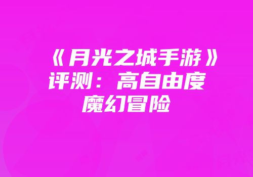《月光之城手游》评测：高自由度魔幻冒险