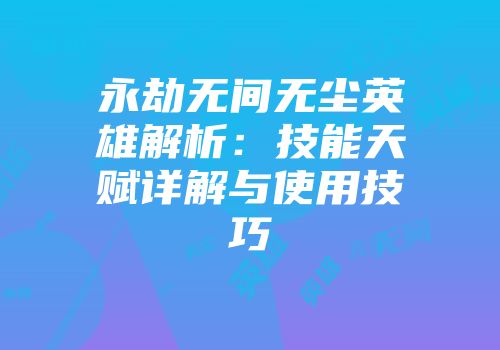 永劫无间无尘英雄解析：技能天赋详解与使用技巧