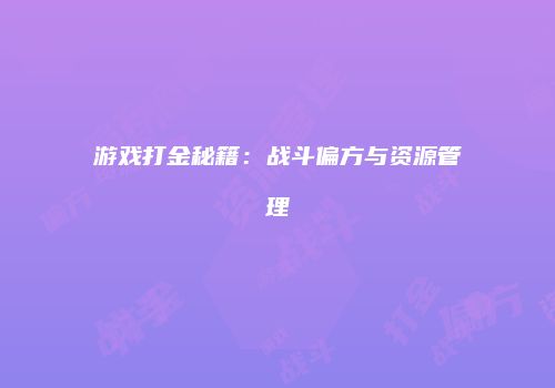 游戏打金秘籍：战斗偏方与资源管理