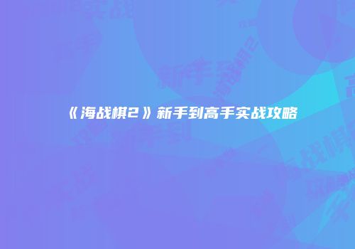 《海战棋2》新手到高手实战攻略