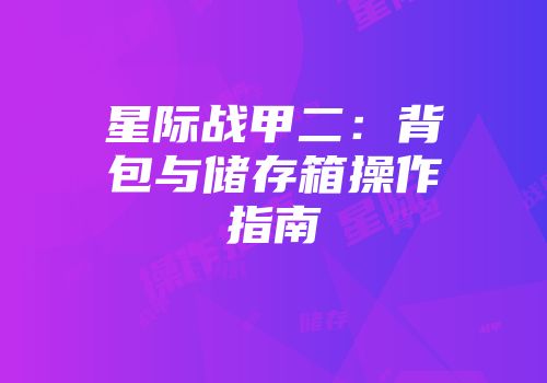 星际战甲二：背包与储存箱操作指南