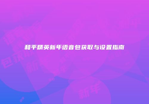和平精英新年语音包获取与设置指南