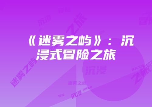 《迷雾之屿》：沉浸式冒险之旅
