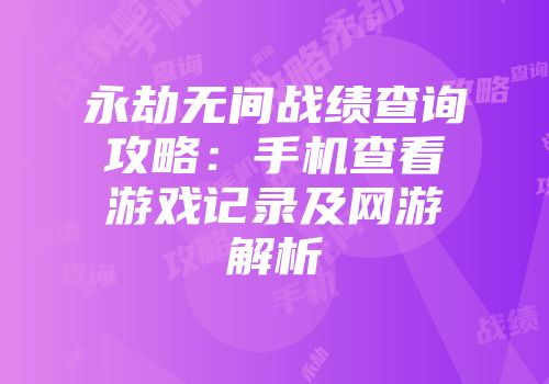 永劫无间战绩查询攻略：手机查看游戏记录及网游解析