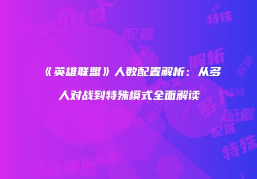 《英雄联盟》人数配置解析：从多人对战到特殊模式全面解读