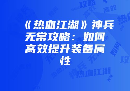 《热血江湖》神兵无常攻略:如何高效提升装备属性