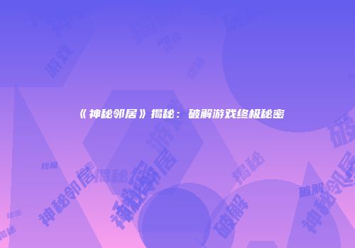 《神秘邻居》揭秘：破解游戏终极秘密