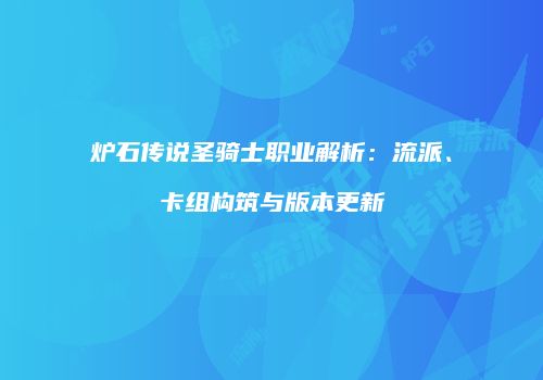 炉石传说圣骑士职业解析：流派、卡组构筑与版本更新