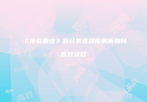 《传奇霸业》积分系统深度解析如何高效获取