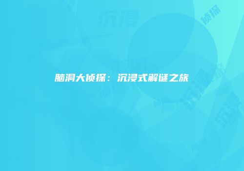 脑洞大侦探：沉浸式解谜之旅