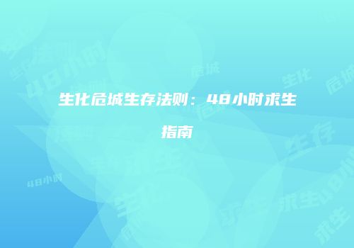 生化危城生存法则：48小时求生指南