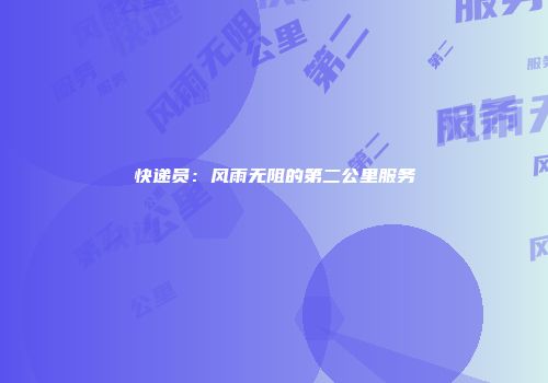 快递员：风雨无阻的第二公里服务