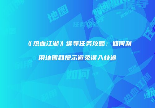 《热血江湖》误导任务攻略：如何利用地图和提示避免误入歧途