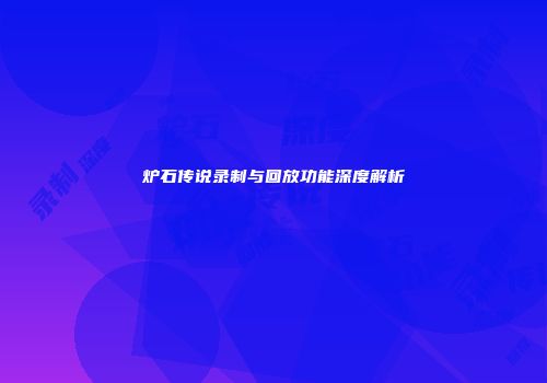 炉石传说录制与回放功能深度解析
