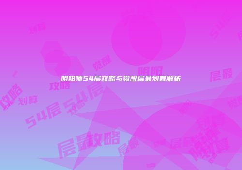 阴阳师54层攻略与觉醒层最划算解析