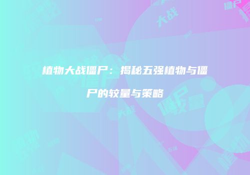 植物大战僵尸：揭秘五强植物与僵尸的较量与策略