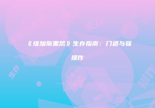 《维加斯黑帮》生存指南：门道与骚操作