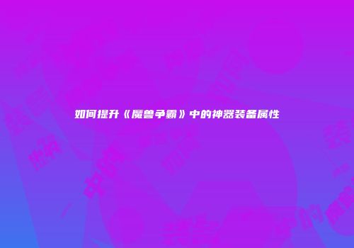 如何提升《魔兽争霸》中的神器装备属性
