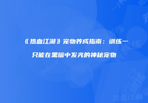 《热血江湖》宠物养成指南：训练一只能在黑暗中发光的神秘宠物