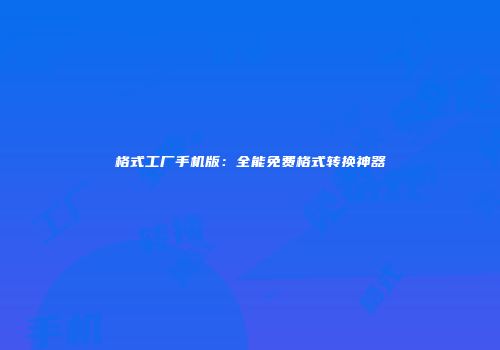 格式工厂手机版：全能免费格式转换神器