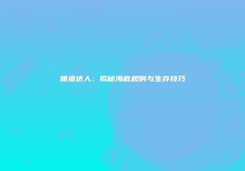 捕鱼达人：揭秘海底规则与生存技巧