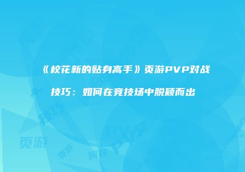 《校花新的贴身高手》页游PVP对战技巧：如何在竞技场中脱颖而出