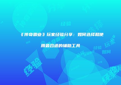 《传奇霸业》玩家经验分享：如何选择和使用最合适的辅助工具