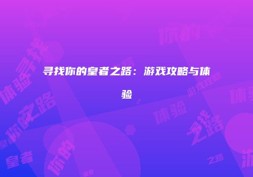 寻找你的皇者之路：游戏攻略与体验