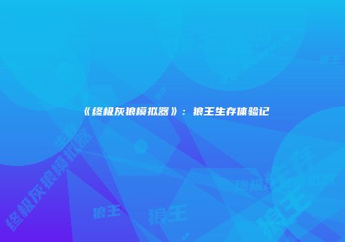 《终极灰狼模拟器》：狼王生存体验记