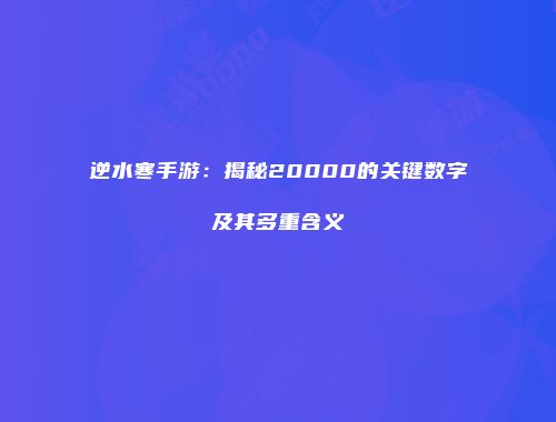 逆水寒手游：揭秘20000的关键数字及其多重含义