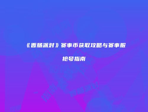《香肠派对》赛事币获取攻略与赛事服抢号指南