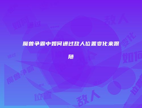 魔兽争霸中如何通过敌人位置变化来跟随