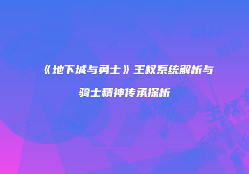 《地下城与勇士》王权系统解析与骑士精神传承探析