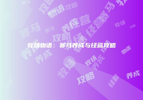 牧场物语：赛马养成与经营攻略