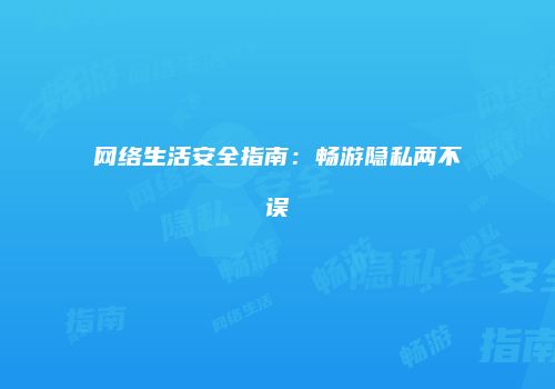 网络生活安全指南：畅游隐私两不误