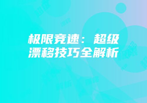 极限竞速：超级漂移技巧全解析