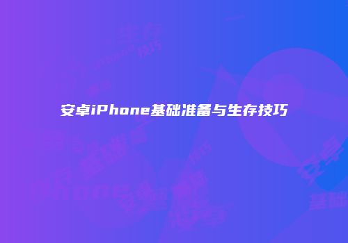 安卓iPhone基础准备与生存技巧