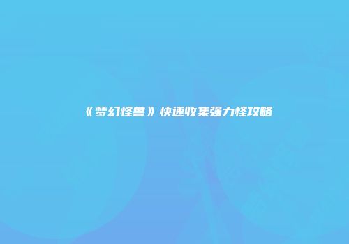 《梦幻怪兽》快速收集强力怪攻略