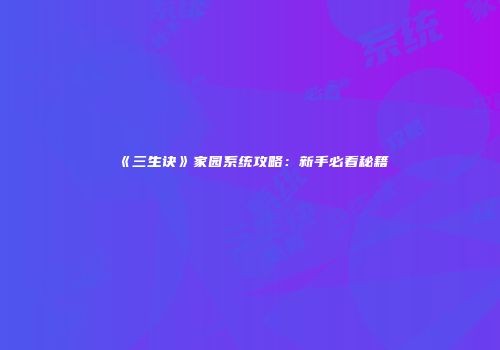 《三生诀》家园系统攻略：新手必看秘籍