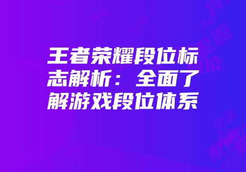 王者荣耀段位标志解析：全面了解游戏段位体系